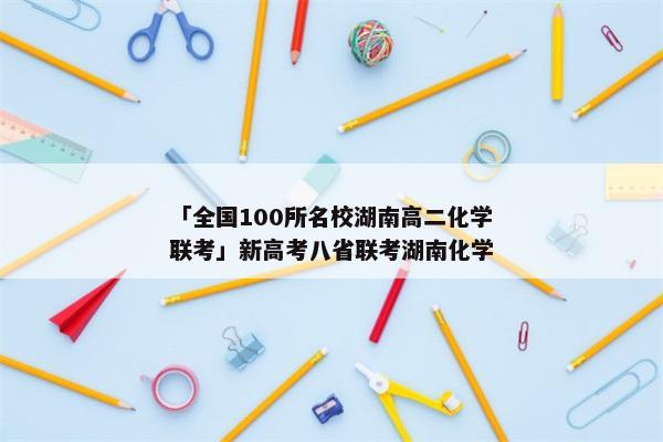 「全国100所名校湖南高二化学联考」新高考八省联考湖南化学