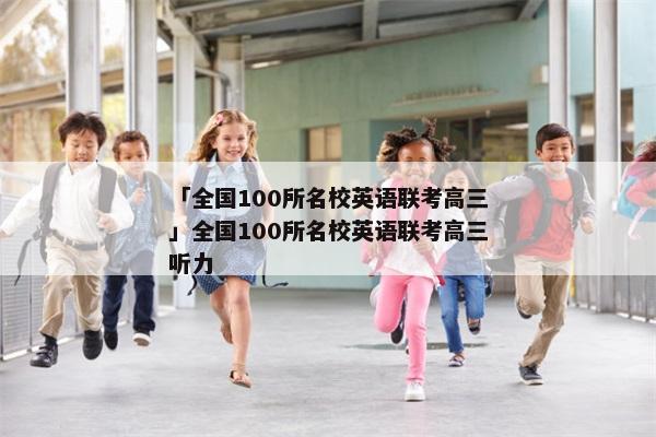 「全国100所名校英语联考高三」全国100所名校英语联考高三听力