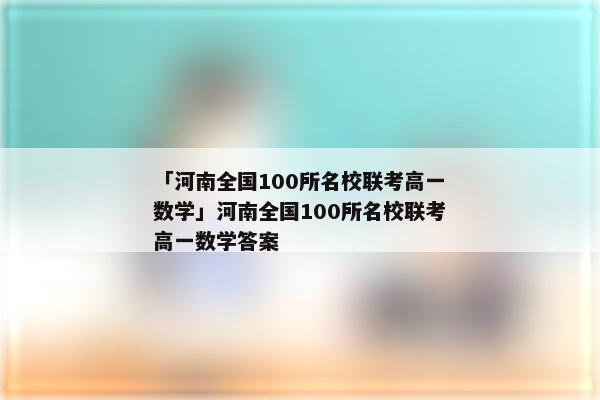 「河南全国100所名校联考高一数学」河南全国100所名校联考高一数学答案