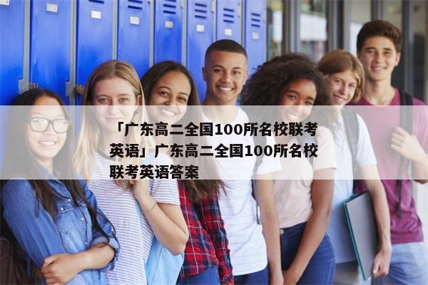 「广东高二全国100所名校联考英语」广东高二全国100所名校联考英语答案