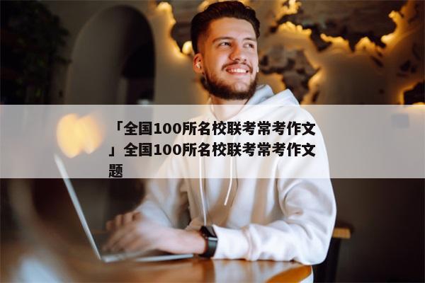 「全国100所名校联考常考作文」全国100所名校联考常考作文题