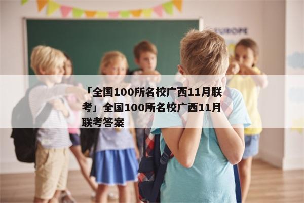 「全国100所名校广西11月联考」全国100所名校广西11月联考答案