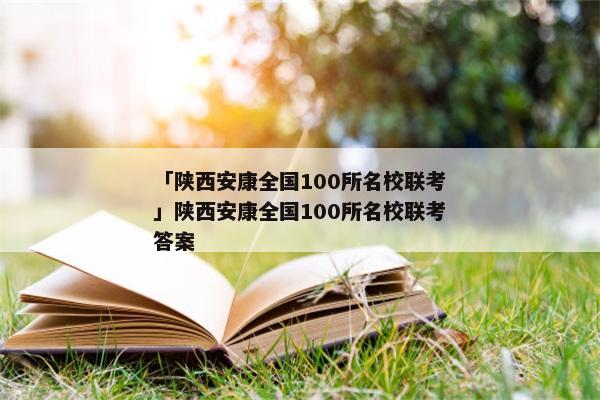 「陕西安康全国100所名校联考」陕西安康全国100所名校联考答案