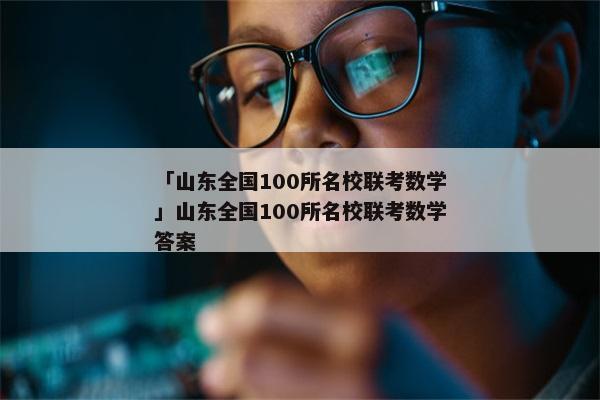 「山东全国100所名校联考数学」山东全国100所名校联考数学答案
