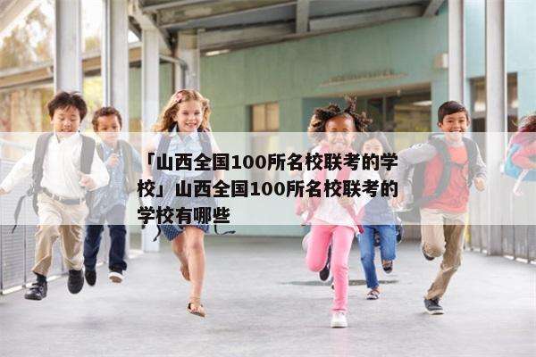 「山西全国100所名校联考的学校」山西全国100所名校联考的学校有哪些