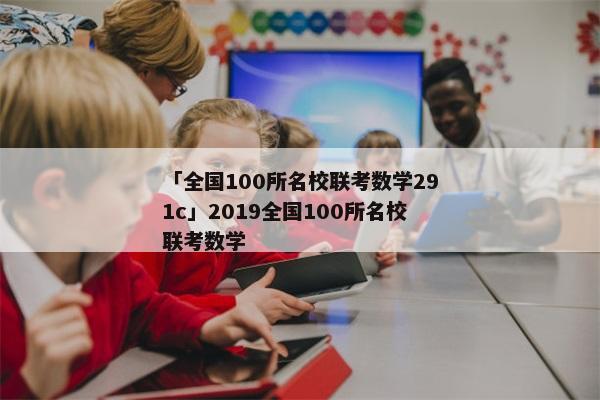 「全国100所名校联考数学291c」2019全国100所名校联考数学