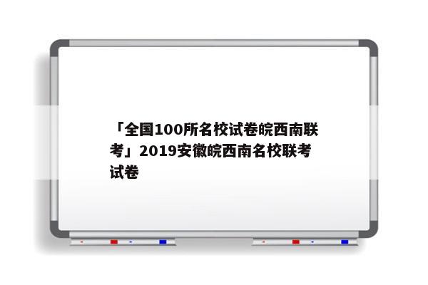 「全国100所名校试卷皖西南联考」2019安徽皖西南名校联考试卷