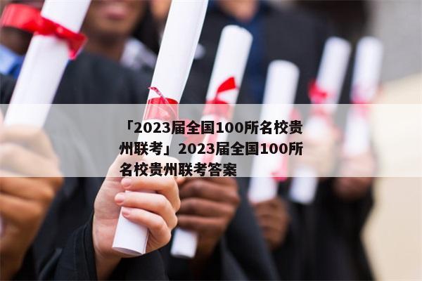 「2023届全国100所名校贵州联考」2023届全国100所名校贵州联考答案