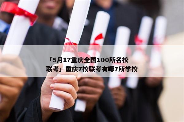 「5月17重庆全国100所名校联考」重庆7校联考有哪7所学校