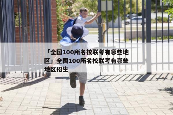 「全国100所名校联考有哪些地区」全国100所名校联考有哪些地区招生