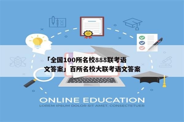 「全国100所名校888联考语文答案」百所名校大联考语文答案