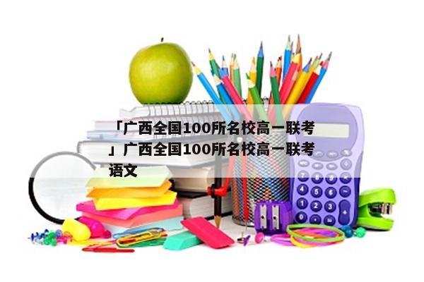 「广西全国100所名校高一联考」广西全国100所名校高一联考语文