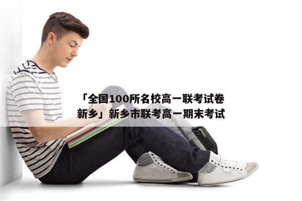 「全国100所名校高一联考试卷新乡」新乡市联考高一期末考试