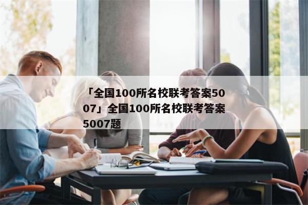 「全国100所名校联考答案5007」全国100所名校联考答案5007题