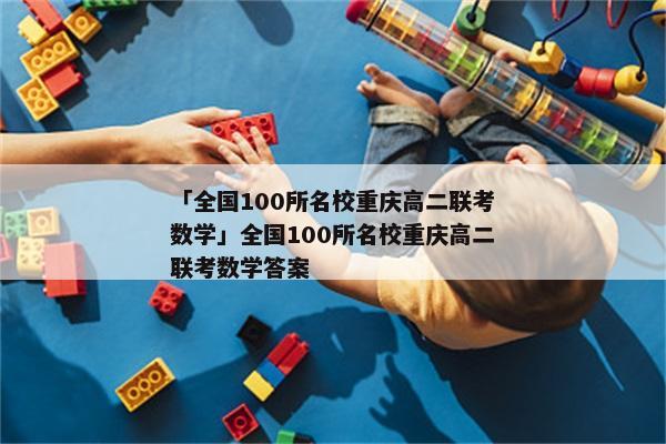 「全国100所名校重庆高二联考数学」全国100所名校重庆高二联考数学答案