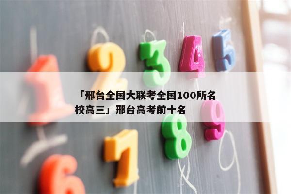 「邢台全国大联考全国100所名校高三」邢台高考前十名