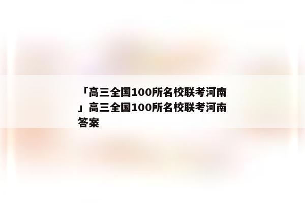 「高三全国100所名校联考河南」高三全国100所名校联考河南答案
