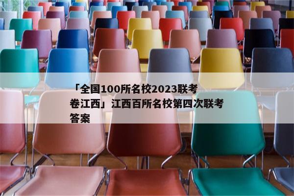 「全国100所名校2023联考卷江西」江西百所名校第四次联考答案