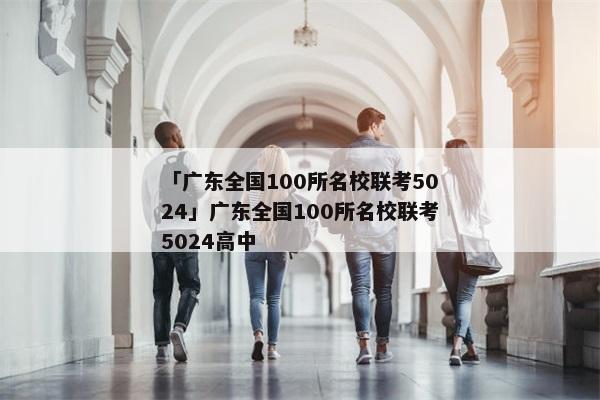 「广东全国100所名校联考5024」广东全国100所名校联考5024高中
