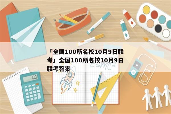 「全国100所名校10月9日联考」全国100所名校10月9日联考答案