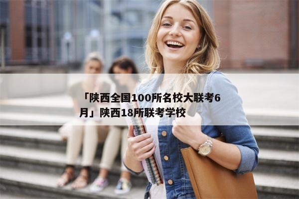 「陕西全国100所名校大联考6月」陕西18所联考学校