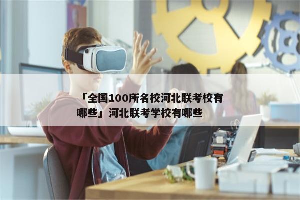「全国100所名校河北联考校有哪些」河北联考学校有哪些
