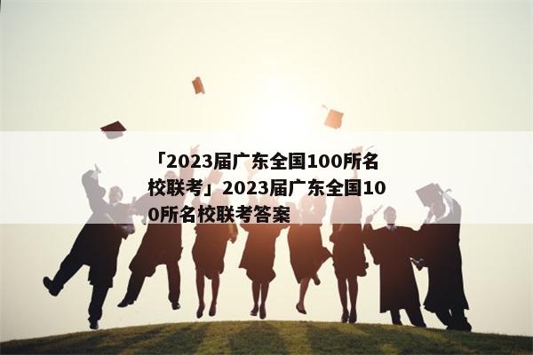 「2023届广东全国100所名校联考」2023届广东全国100所名校联考答案