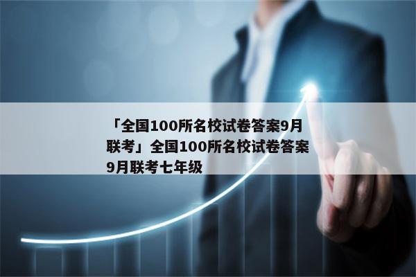 「全国100所名校试卷答案9月联考」全国100所名校试卷答案9月联考七年级
