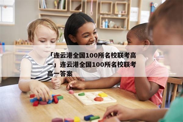 「连云港全国100所名校联考高一」连云港全国100所名校联考高一答案