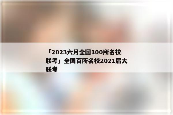 「2023六月全国100所名校联考」全国百所名校2021届大联考