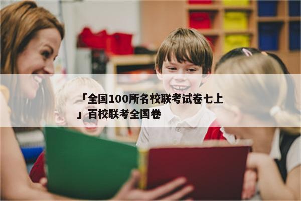 「全国100所名校联考试卷七上」百校联考全国卷