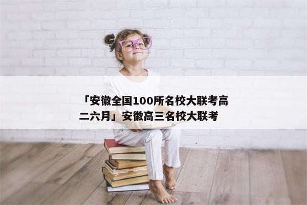 「安徽全国100所名校大联考高二六月」安徽高三名校大联考