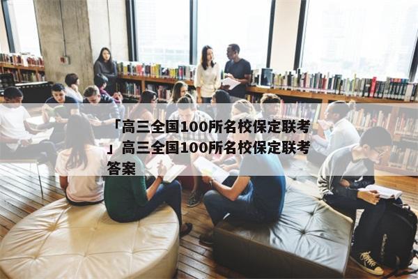 「高三全国100所名校保定联考」高三全国100所名校保定联考答案
