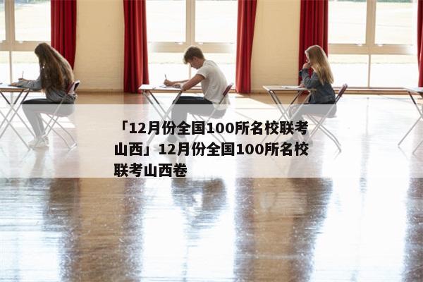「12月份全国100所名校联考山西」12月份全国100所名校联考山西卷