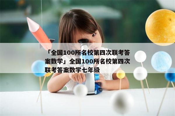 「全国100所名校第四次联考答案数学」全国100所名校第四次联考答案数学七年级
