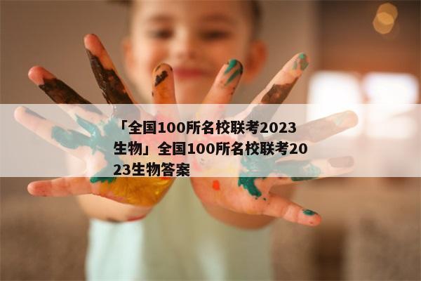 「全国100所名校联考2023生物」全国100所名校联考2023生物答案