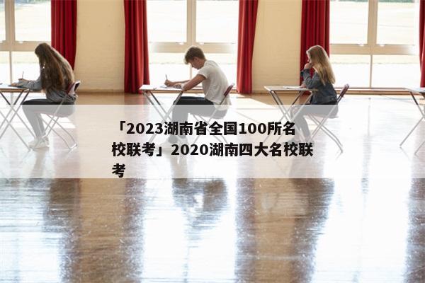 「2023湖南省全国100所名校联考」2020湖南四大名校联考