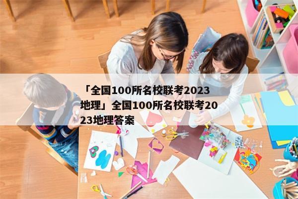 「全国100所名校联考2023地理」全国100所名校联考2023地理答案