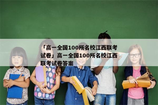 「高一全国100所名校江西联考试卷」高一全国100所名校江西联考试卷答案