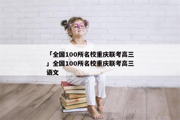 「全国100所名校重庆联考高三」全国100所名校重庆联考高三语文