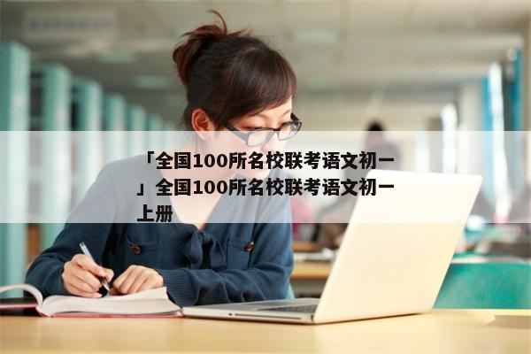 「全国100所名校联考语文初一」全国100所名校联考语文初一上册