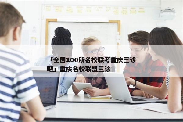 「全国100所名校联考重庆三诊吧」重庆名校联盟三诊
