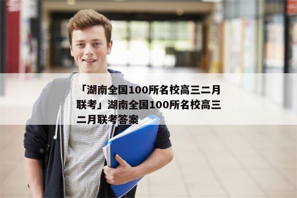 「湖南全国100所名校高三二月联考」湖南全国100所名校高三二月联考答案
