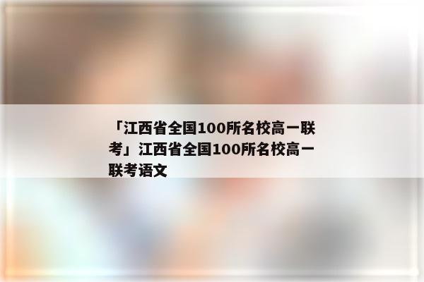 「江西省全国100所名校高一联考」江西省全国100所名校高一联考语文