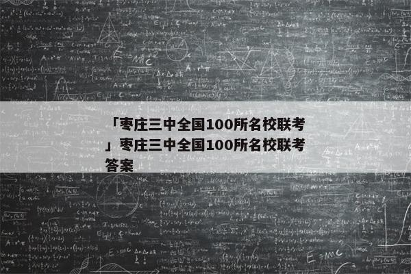 「枣庄三中全国100所名校联考」枣庄三中全国100所名校联考答案