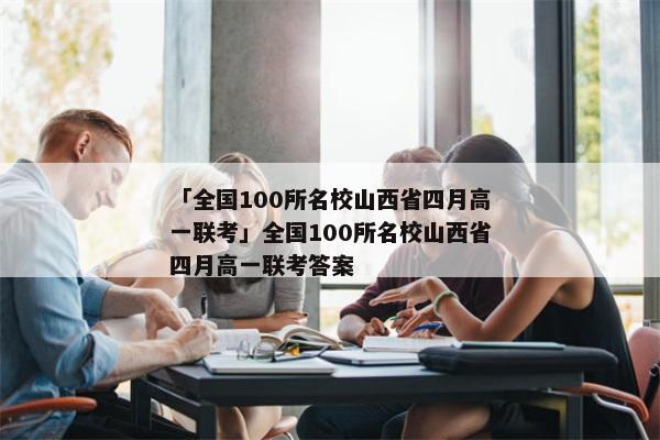 「全国100所名校山西省四月高一联考」全国100所名校山西省四月高一联考答案