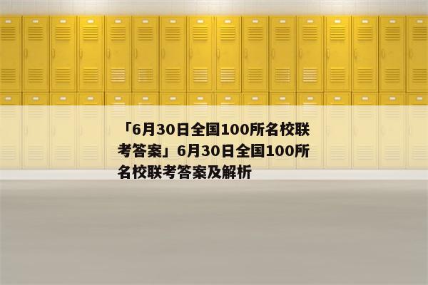 「6月30日全国100所名校联考答案」6月30日全国100所名校联考答案及解析