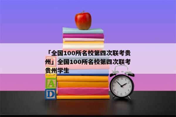 「全国100所名校第四次联考贵州」全国100所名校第四次联考贵州学生