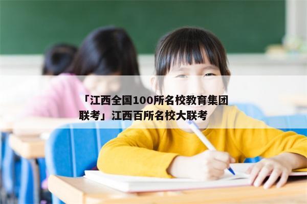 「江西全国100所名校教育集团联考」江西百所名校大联考