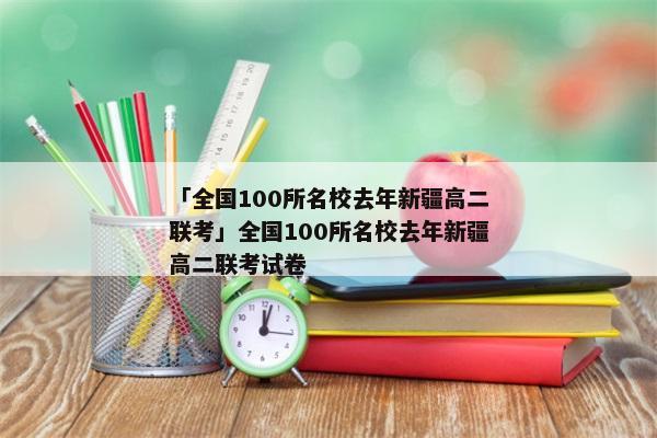 「全国100所名校去年新疆高二联考」全国100所名校去年新疆高二联考试卷